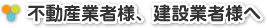 不動産業者様、建設業者様へ
